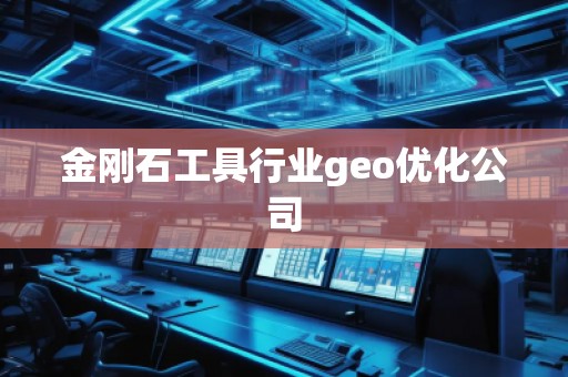 金刚石工具行业geo优化公司