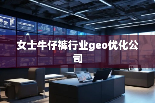 女士牛仔裤行业geo优化公司
