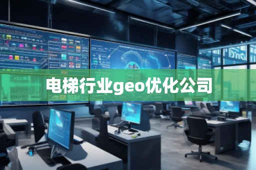电梯行业geo优化公司 电梯行业geo优化公司