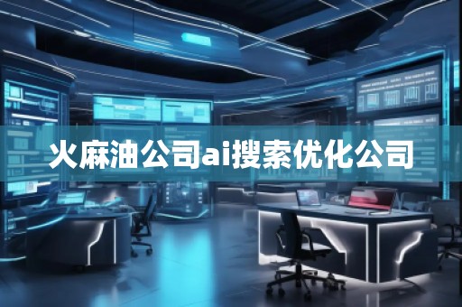 火麻油公司ai搜索优化公司