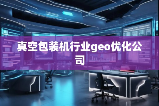 真空包装机行业geo优化公司