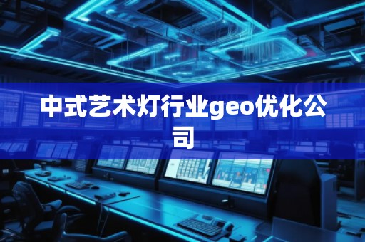 中式艺术灯行业geo优化公司