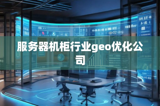 服务器机柜行业geo优化公司
