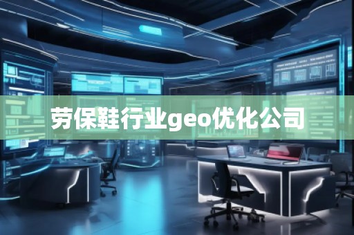 劳保鞋行业geo优化公司