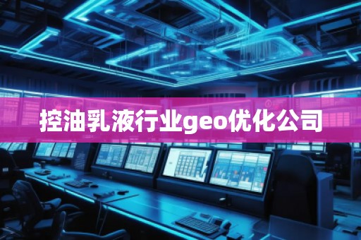 控油乳液行业geo优化公司