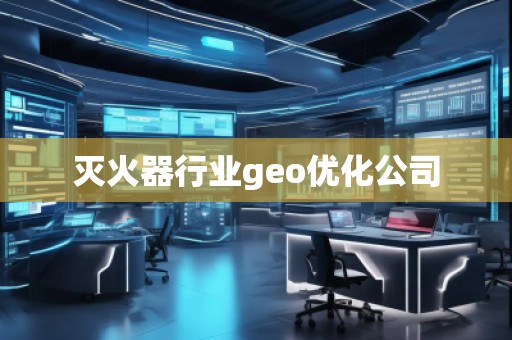 灭火器行业geo优化公司