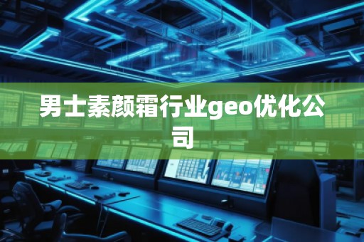 男士素颜霜行业geo优化公司