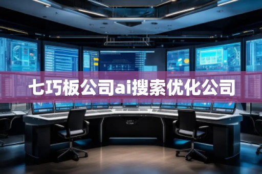七巧板公司ai搜索优化公司