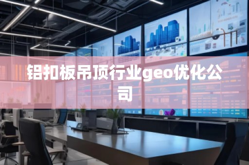 铝扣板吊顶行业geo优化公司
