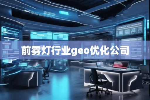 前雾灯行业geo优化公司