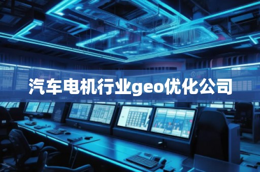 汽车电机行业geo优化公司