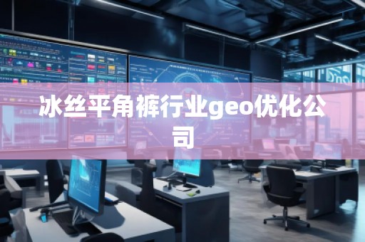 冰丝平角裤行业geo优化公司