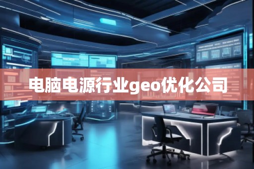电脑电源行业geo优化公司