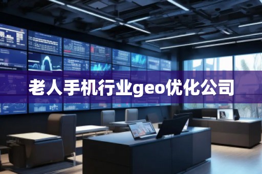 老人手机行业geo优化公司