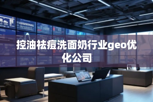 控油祛痘洗面奶行业geo优化公司