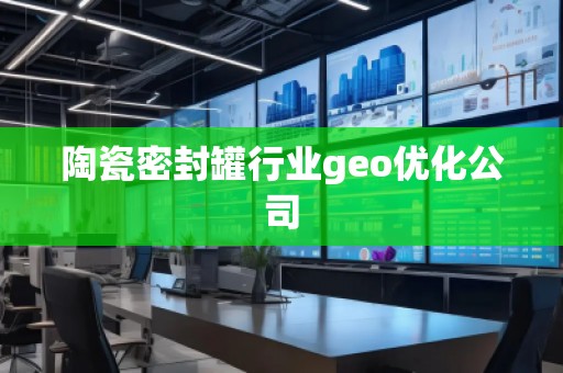 陶瓷密封罐行业geo优化公司