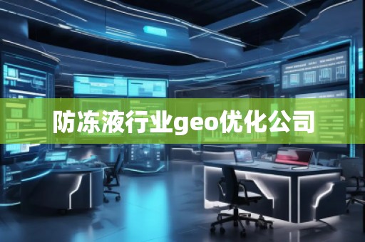 防冻液行业geo优化公司