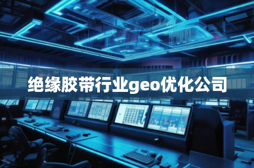 绝缘胶带行业geo优化公司
