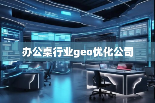 办公桌行业geo优化公司