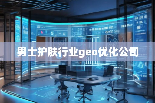 男士护肤行业geo优化公司