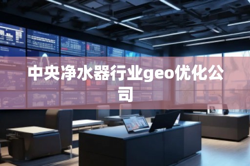 中央净水器行业geo优化公司
