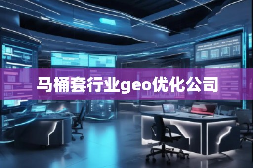 马桶套行业geo优化公司