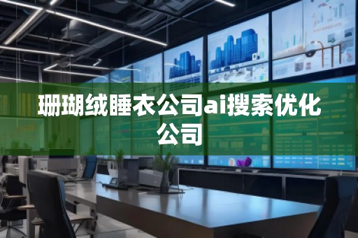 珊瑚绒睡衣公司ai搜索优化公司