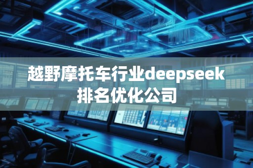 越野摩托车行业deepseek排名优化公司