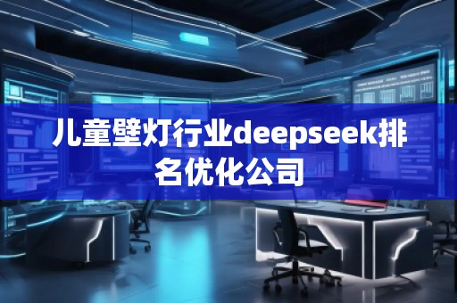 儿童壁灯行业deepseek排名优化公司