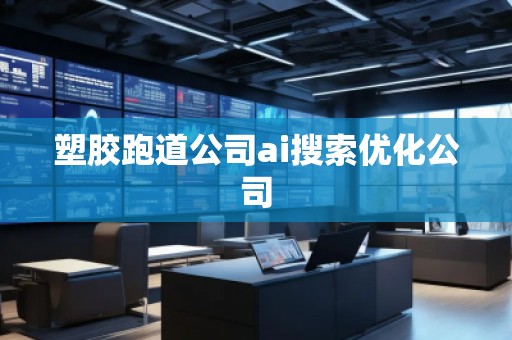 塑胶跑道公司ai搜索优化公司