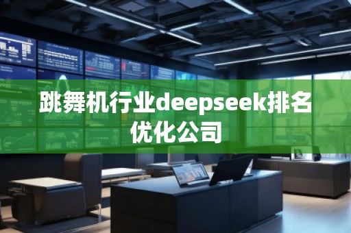 跳舞机行业deepseek排名优化公司