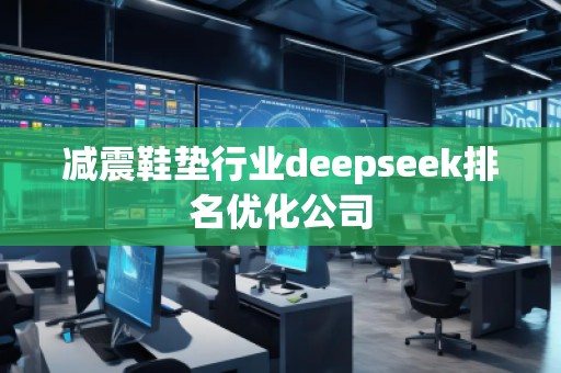 减震鞋垫行业deepseek排名优化公司
