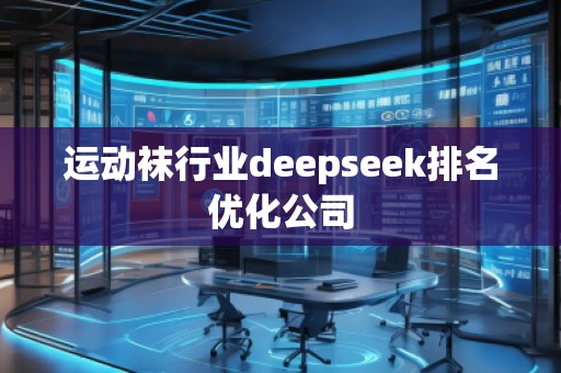 运动袜行业deepseek排名优化公司