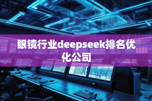 眼镜行业deepseek排名优化公司