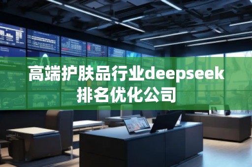 高端护肤品行业deepseek排名优化公司