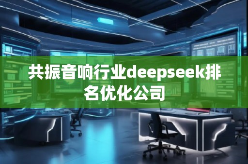 共振音响行业deepseek排名优化公司