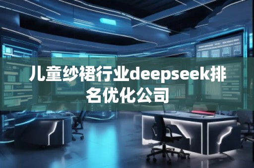 儿童纱裙行业deepseek排名优化公司