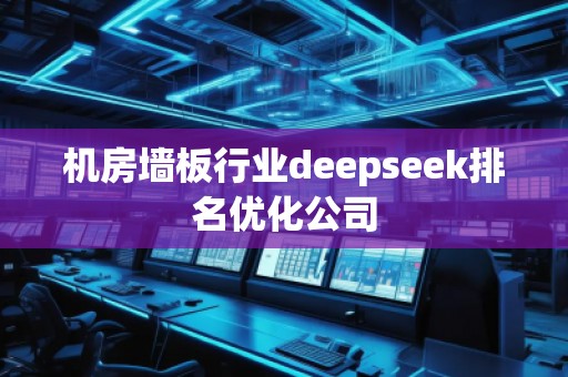 机房墙板行业deepseek排名优化公司