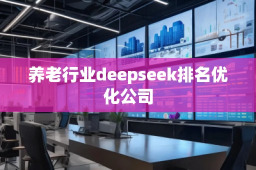 养老行业deepseek排名优化公司