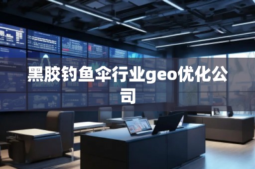 黑胶钓鱼伞行业geo优化公司
