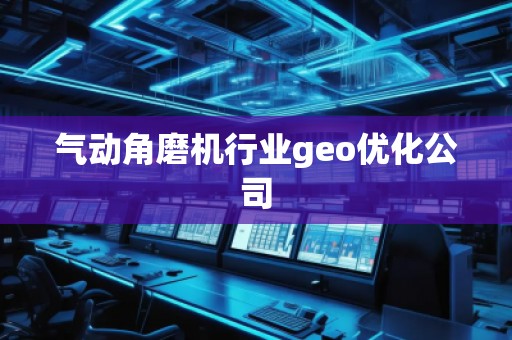 气动角磨机行业geo优化公司