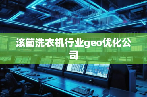 滚筒洗衣机行业geo优化公司