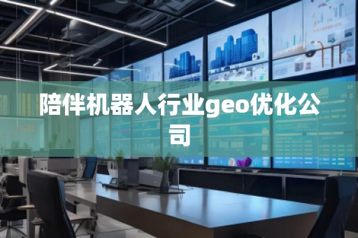 陪伴机器人行业geo优化公司