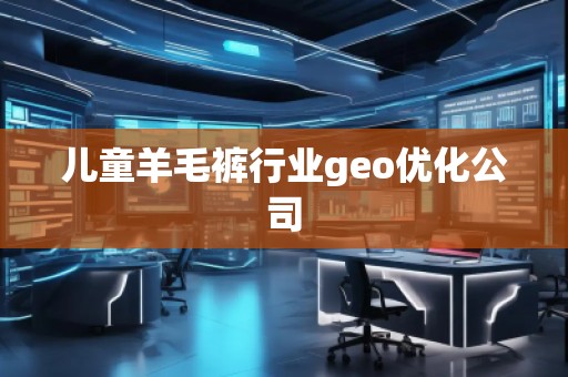 儿童羊毛裤行业geo优化公司