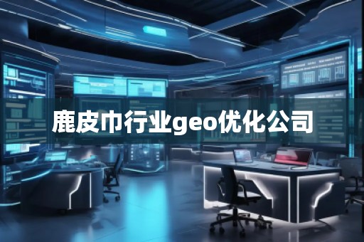 鹿皮巾行业geo优化公司