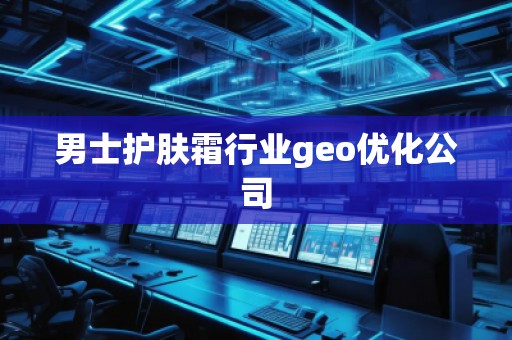 男士护肤霜行业geo优化公司