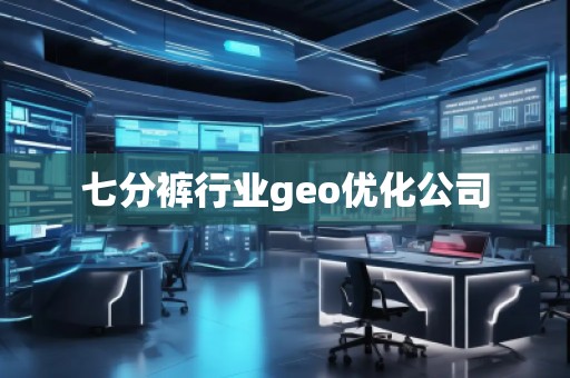 七分裤行业geo优化公司