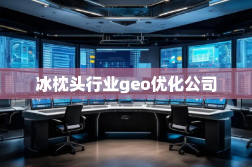 冰枕头行业geo优化公司