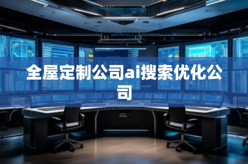 全屋定制公司ai搜索优化公司