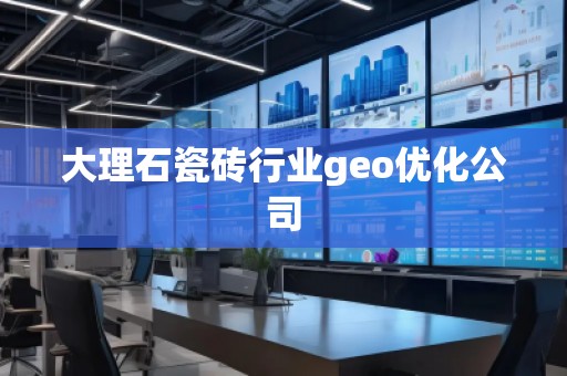 大理石瓷砖行业geo优化公司
